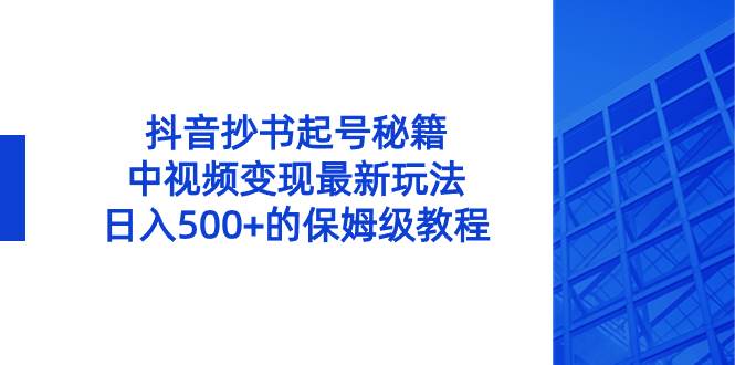 抖音抄书起号秘籍，中视频变现最新玩法，日入500+的保姆级教程！-炫知网