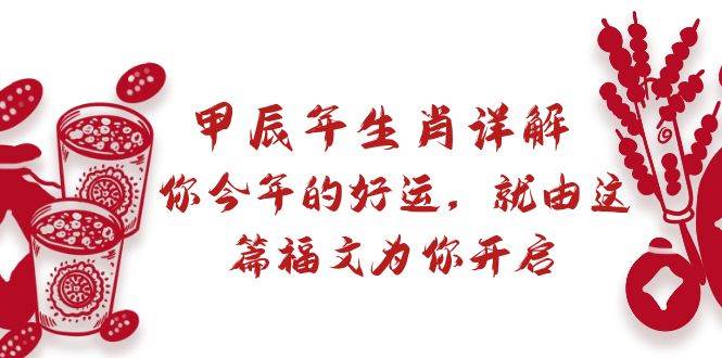 某付费文章：甲辰年生肖详解: 你今年的好运，就由这篇福文为你开启-炫知网