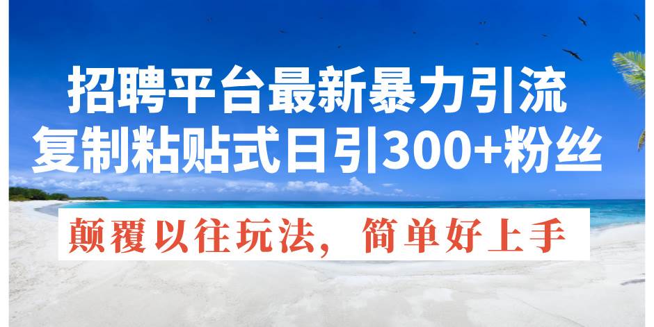 招聘平台最新暴力引流，复制粘贴式日引300+粉丝，颠覆以往垃圾玩法，简...-炫知网