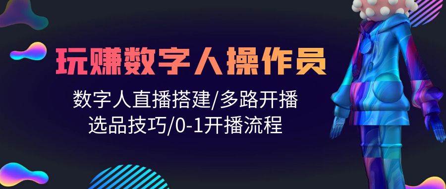 人人都能玩赚数字人操作员 数字人直播搭建/多路开播/选品技巧/0-1开播流程-炫知网