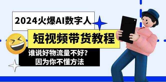 2024火爆AI数字人短视频带货教程，谁说好物流量不好？因为你不懂方法-炫知网