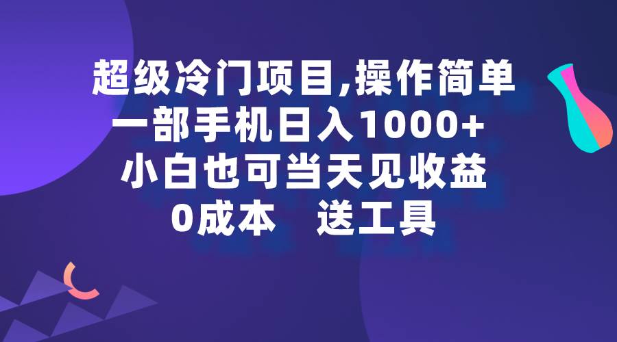 超级冷门项目,操作简单，一部手机轻松日入1000+，小白也可当天看见收益-炫知网