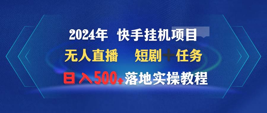 2024年 快手挂机项目无人直播 短剧＋任务日入500+落地实操教程-炫知网