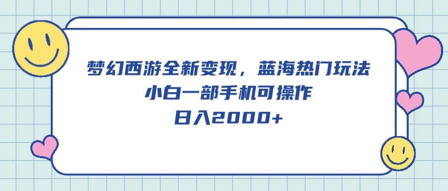 梦幻西游全新变现，蓝海热门玩法，小白一部手机可操作，日入2000+-炫知网