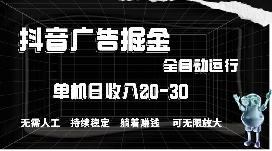 抖音广告掘金，单机产值20-30，全程自动化操作-炫知网