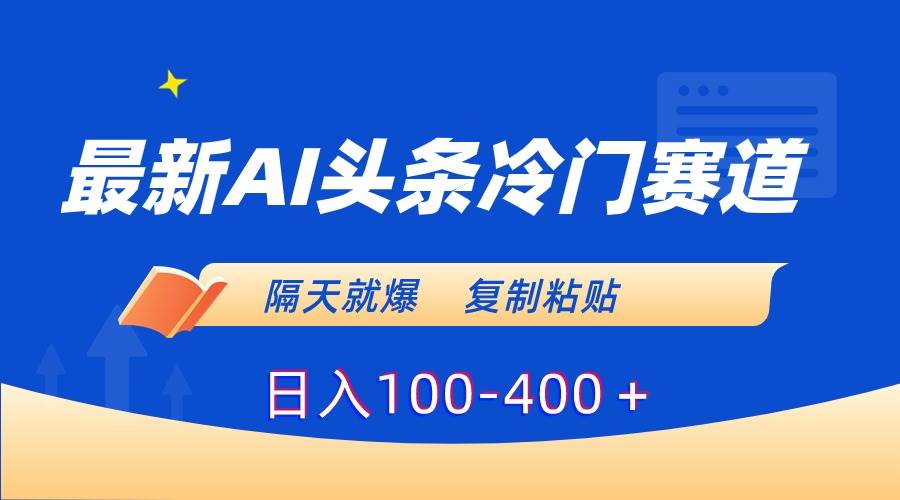 最新AI头条冷门赛道，隔天就爆，复制粘贴日入100-400＋-炫知网