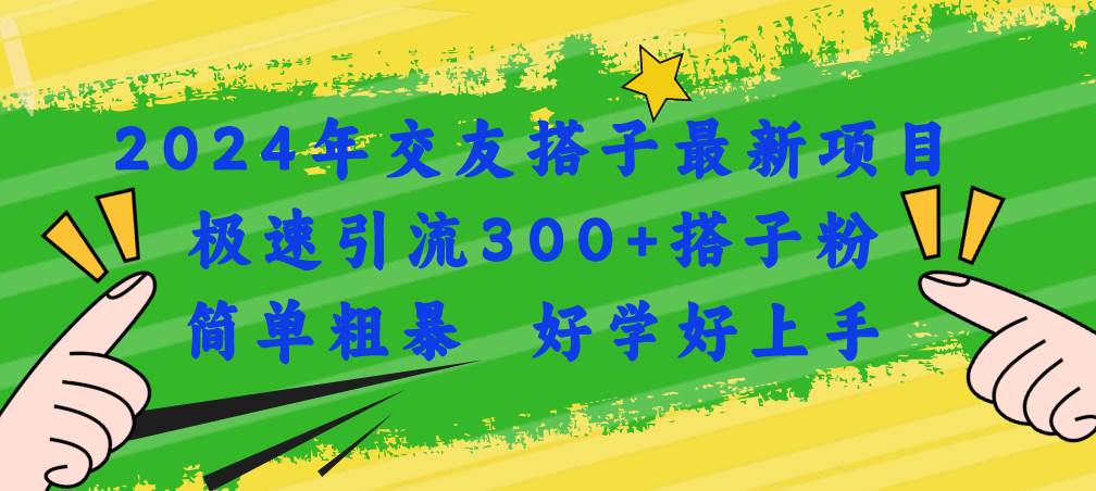 2024年交友搭子最新项目，极速引流300+搭子粉，简单粗暴，好学好上手-炫知网