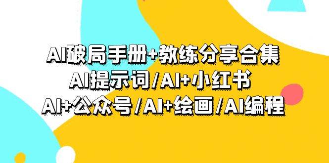 AI破局手册+教练分享合集：AI提示词/AI+小红书 /AI+公众号/AI+绘画/AI编程-炫知网