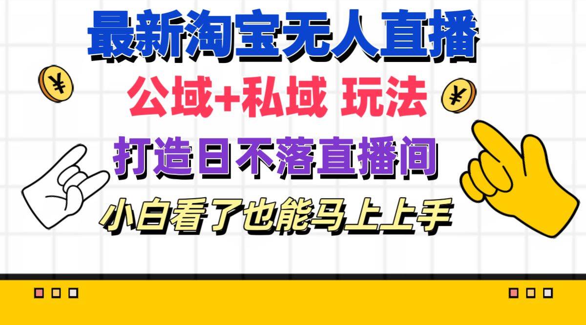 最新淘宝无人直播 公域+私域玩法打造真正的日不落直播间 小白看了也能...-炫知网