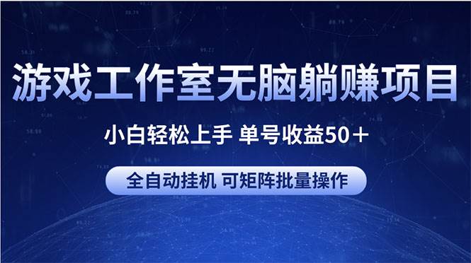 游戏工作室无脑躺赚项目 小白轻松上手 单号收益50＋ 可矩阵批量操作-炫知网