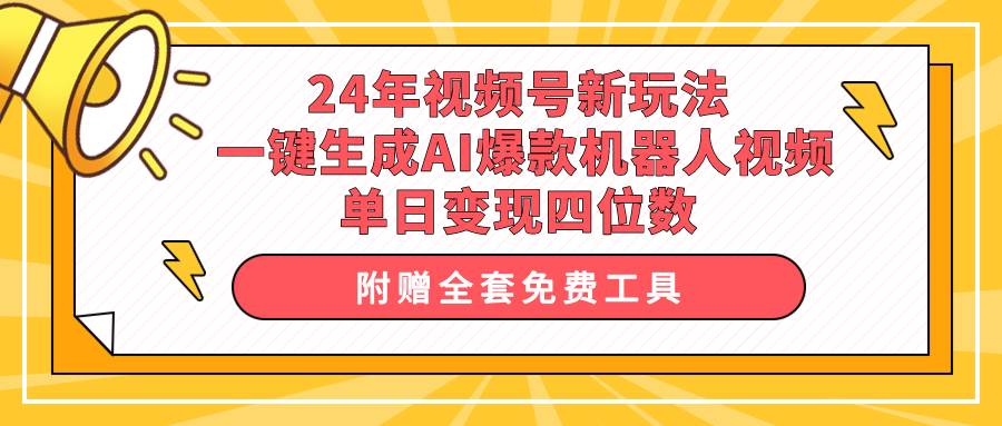 24年视频号新玩法 一键生成AI爆款机器人视频，单日轻松变现四位数-炫知网