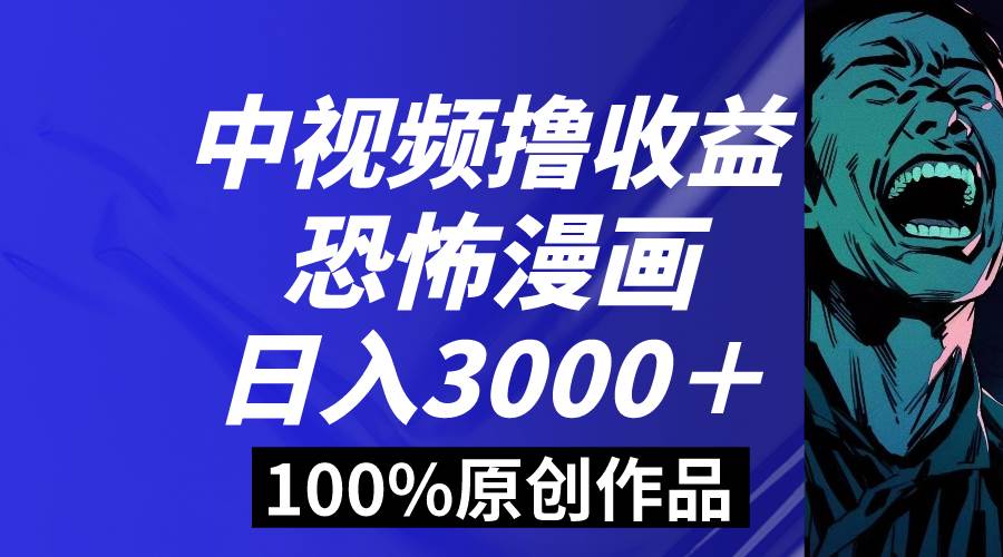 中视频恐怖漫画暴力撸收益，日入3000＋，100%原创玩法，小白轻松上手多...-炫知网