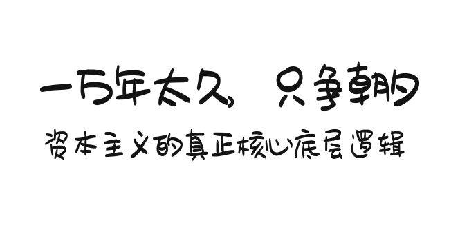 某付费文章《一万年太久，只争朝夕：资本主义的真正核心底层逻辑》-炫知网