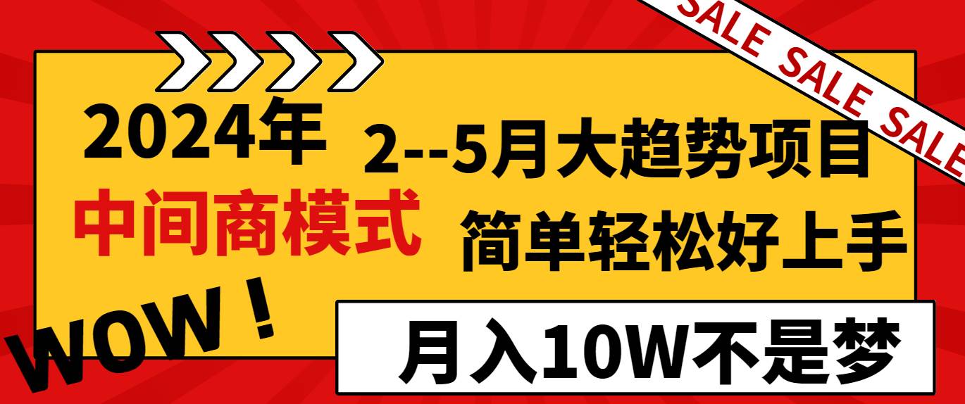 2024年2--5月大趋势项目，利用中间商模式，简单轻松好上手，轻松月入10W...-炫知网