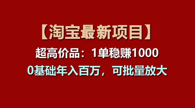 【淘宝项目】超高价品：1单赚1000多，0基础年入百万，可批量放大-炫知网