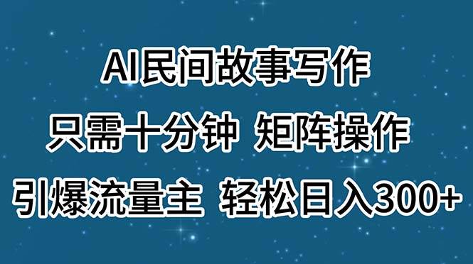 AI民间故事写作，只需十分钟，矩阵操作，引爆流量主，轻松日入300+-炫知网