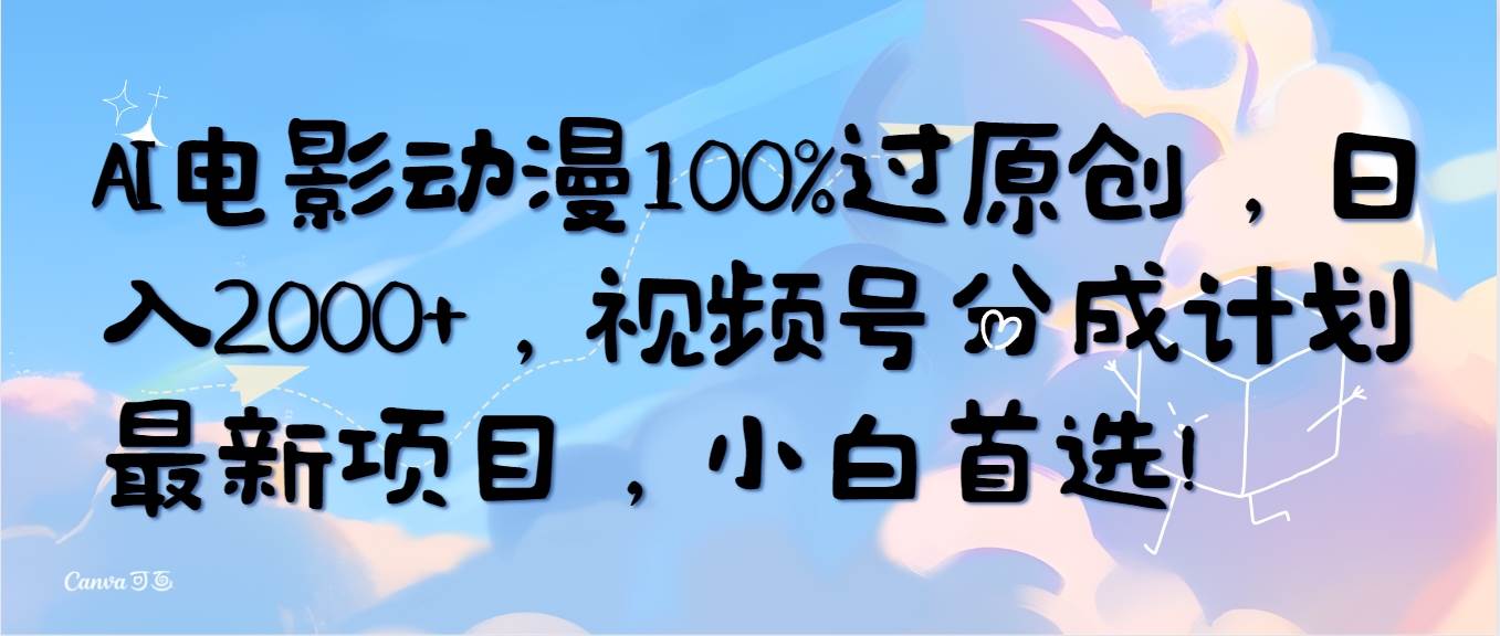 AI电影动漫100%过原创，日入2000+，视频号分成计划最新项目，小白首选！-炫知网