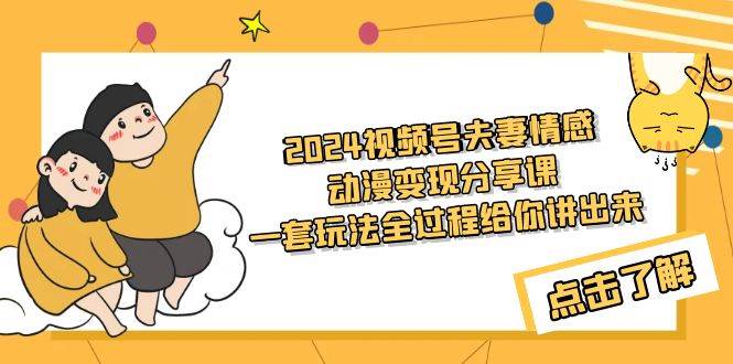 2024视频号夫妻情感动漫变现分享课 一套玩法全过程给你讲出来（教程+素材）-炫知网