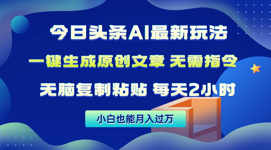 今日头条AI最新玩法  无需指令 无脑复制粘贴 1分钟一篇原创文章 月入过万-炫知网