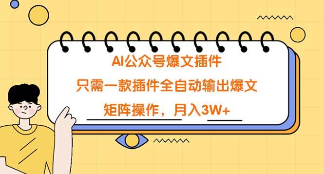 AI公众号爆文插件，只需一款插件全自动输出爆文，矩阵操作，月入3W+-炫知网