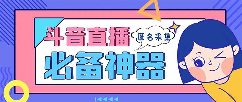 最新斗音直播间采集，支持采集连麦匿名直播间，精准获客神器【采集脚本+使用教程】-炫知网