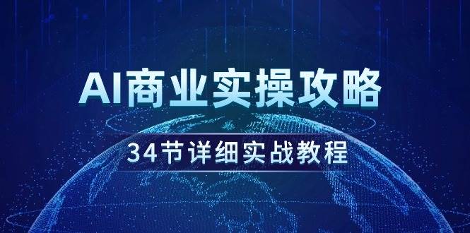 AI商业实操攻略，34节详细实战教程！-炫知网