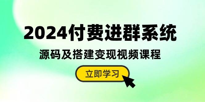 2024付费进群系统，源码及搭建变现视频课程（教程+源码）-炫知网