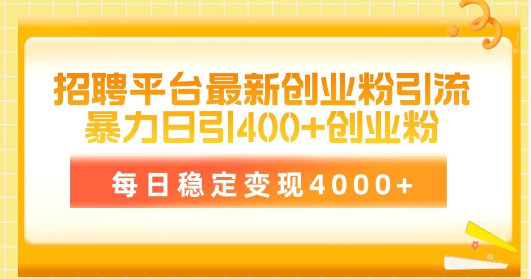 招聘平台最新创业粉引流技术，简单操作日引创业粉400+，每日稳定变现4000+-炫知网