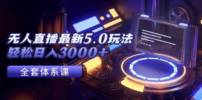 无人直播最新5.0玩法，轻松日入3000+-炫知网