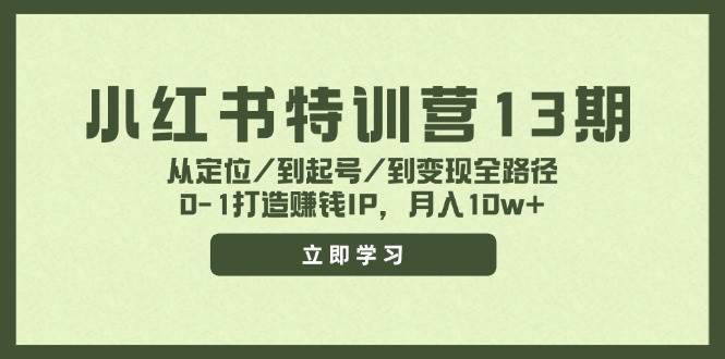 小红书特训营13期，从定位/到起号/到变现全路径，0-1打造赚钱IP，月入10w+-炫知网