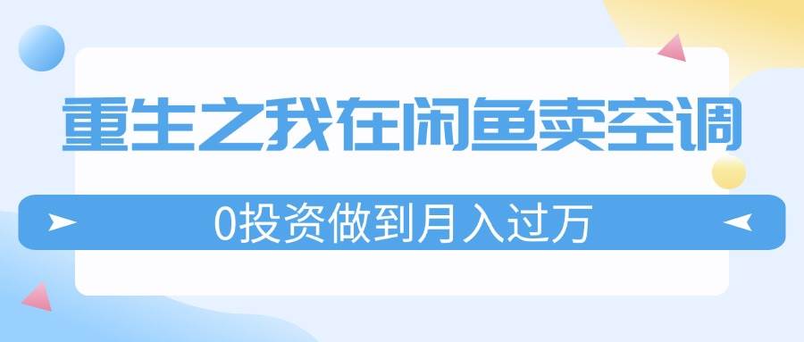 重生之我在闲鱼卖空调，0投资做到月入过万，迎娶白富美，走上人生巅峰-炫知网