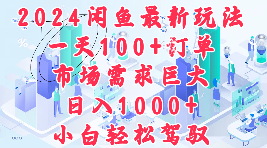 2024闲鱼最新玩法，一天100+订单，市场需求巨大，日入1000+，小白轻松驾驭-炫知网