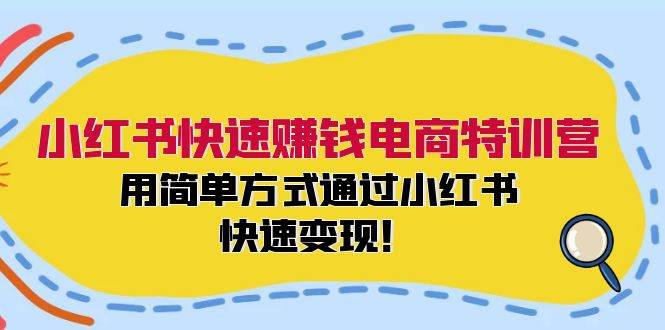 小红书快速赚钱电商特训营：用简单方式通过小红书快速变现！-炫知网