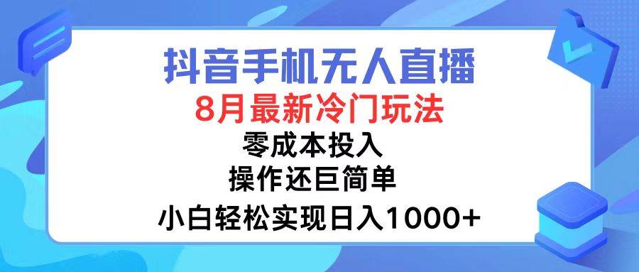 抖音手机无人直播，8月全新冷门玩法，小白轻松实现日入1000+，操作巨...-炫知网