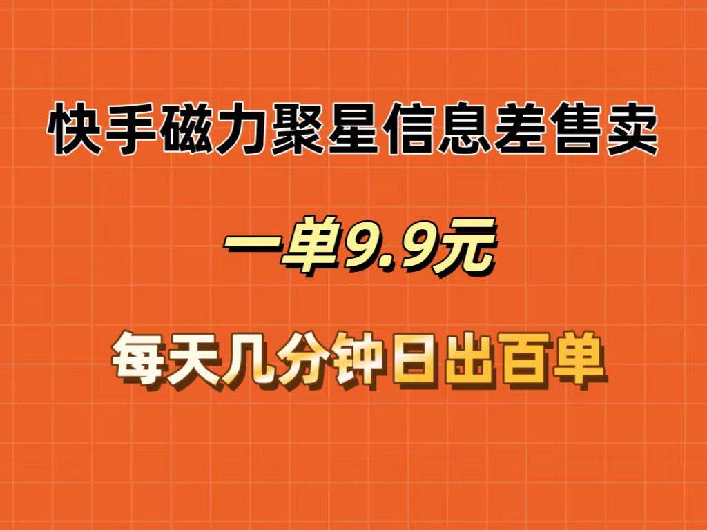 快手磁力聚星信息差售卖，一单9.9.每天几分钟，日出百单-炫知网