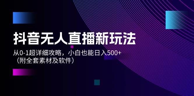 图片[1]-抖音无人直播新玩法，从0-1超详细攻略，小白也能日入500+（附全套素材...-炫知网