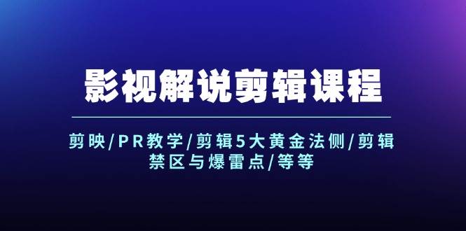 影视解说剪辑课程：剪映/PR教学/剪辑5大黄金法侧/剪辑禁区与爆雷点/等等-炫知网