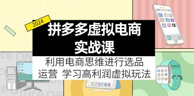 拼多多虚拟电商实战课：虚拟资源选品+运营，高利润虚拟玩法（更新14节）-炫知网