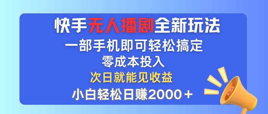 快手无人播剧全新玩法，一部手机就可以轻松搞定，零成本投入，小白轻松...-炫知网