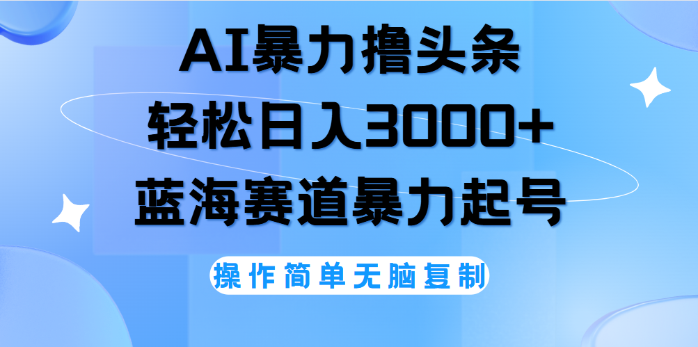 AI撸头条，轻松日入3000+无脑操作，当天起号，第二天见收益。-炫知网