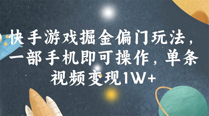 快手游戏掘金偏门玩法，一部手机即可操作，单条视频变现1W+-炫知网