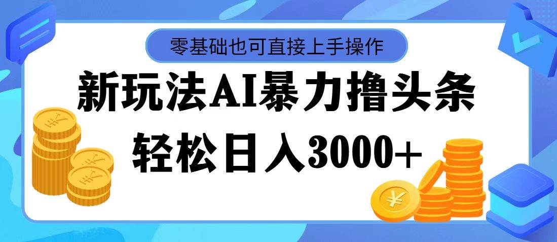 最新玩法AI暴力撸头条，零基础也可轻松日入3000+，当天起号，第二天见...-炫知网