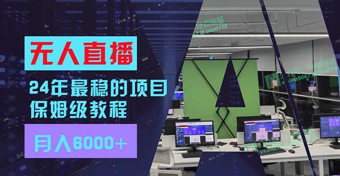 24年最稳项目“无人直播”玩法，每月躺赚6000+，有手就会，新手福音-炫知网