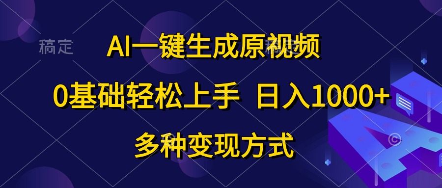 0基础轻松上手，日入1000+，AI一键生成原视频，多种变现方式-炫知网