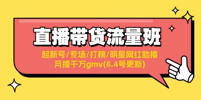 直播带货流量班：起新号/专场/打榜/明星网红助播/月播千万gmv(8.4号更新)-炫知网