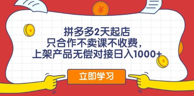 拼多多2天起店，只合作不卖课不收费，上架产品无偿对接日入1000+-炫知网