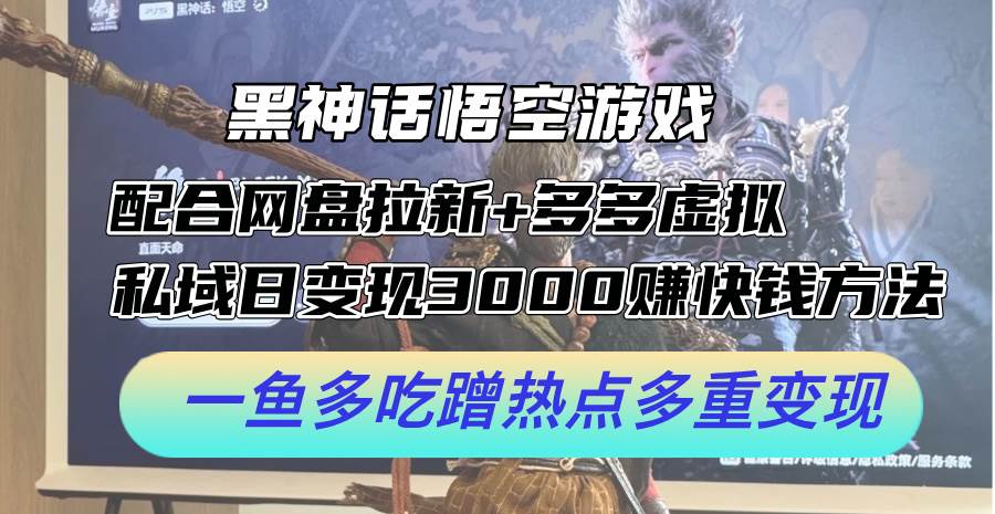 黑神话悟空游戏配合网盘拉新+多多虚拟+私域日变现3000+赚快钱方法。...-炫知网