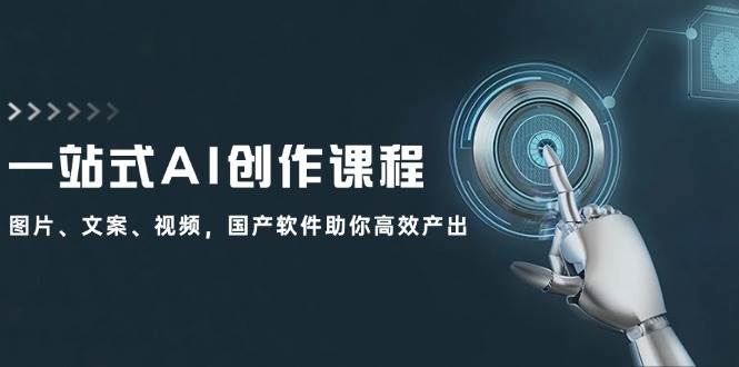 一站式AI创作课程：图片、文案、视频，国产软件助你高效产出-炫知网