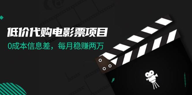 低价代购电影票项目，0成本信息差，每月稳赚两万！-炫知网