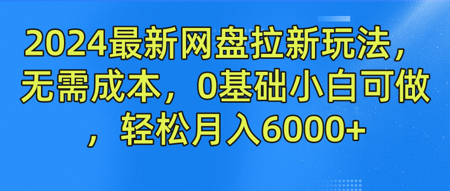 2024最新网盘拉新玩法，无需成本，0基础小白可做，轻松月入6000+-炫知网